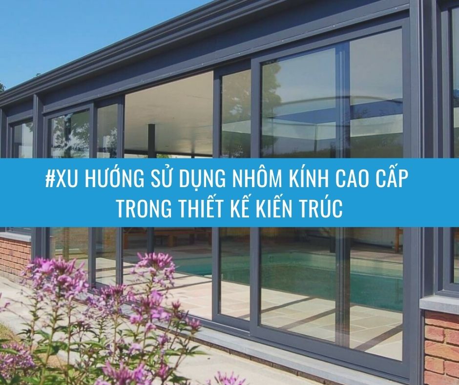 Xu hướng sử dụng nhôm kính cao cấp trong thiết kế kiến ​​trúc